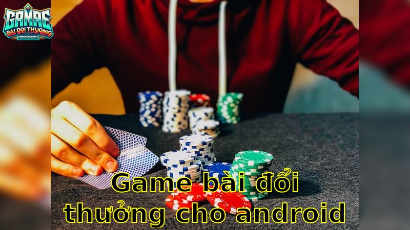 Game Bài Đổi Thưởng Cho Android – Chơi Mọi Lúc Mọi Nơi 2025