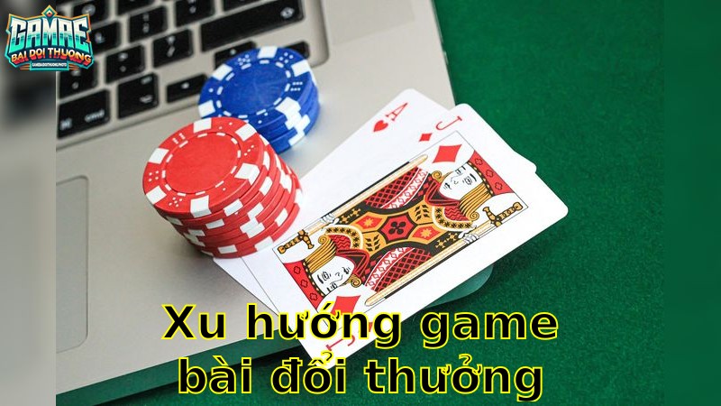Xu Hướng Game Bài Đổi Thưởng Hiện Nay – Cập Nhật Liên Tục